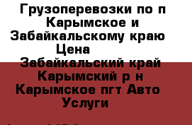 Грузоперевозки по п.Карымское и Забайкальскому краю › Цена ­ 400 - Забайкальский край, Карымский р-н, Карымское пгт Авто » Услуги   